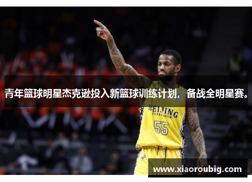 青年篮球明星杰克逊投入新篮球训练计划，备战全明星赛。