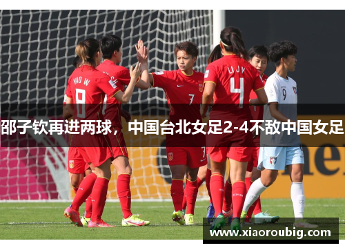 邵子钦再进两球，中国台北女足2-4不敌中国女足
