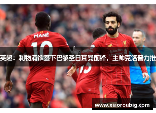 英超：利物浦欲签下巴黎圣日耳曼前锋，主帅克洛普力推