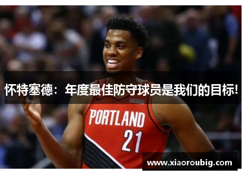 怀特塞德：年度最佳防守球员是我们的目标!